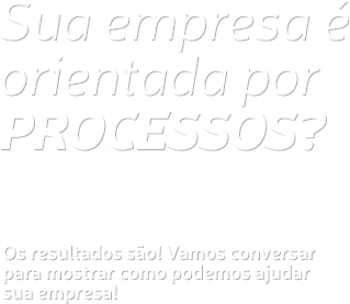 Sua empresa é orientada por processos?